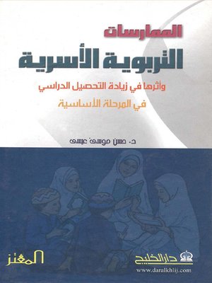 cover image of الممارسات التربوية الأسرية وأثرها في زيادة التحصيل الدراسي في المرحلة الأساسية